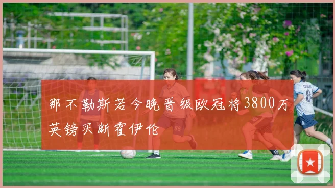 那不勒斯若今晚晋级欧冠将3800万英镑买断霍伊伦
