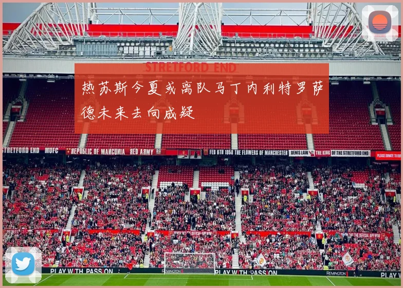 热苏斯今夏或离队马丁内利特罗萨德未来去向成疑