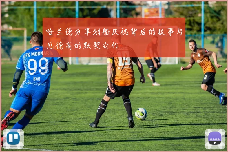 哈兰德分享划船庆祝背后的故事与厄德高的默契合作