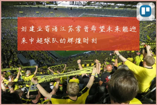 刘建业寄语江苏常晋希望未来能迎来中超球队的辉煌时刻
