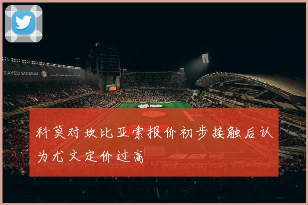 科莫对坎比亚索报价初步接触后认为尤文定价过高